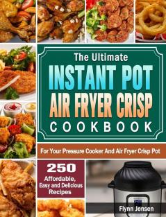 The Ultimate Instant Pot Air fryer Crisp Cookbook: 250 Affordable Easy and Delicious Recipes for Your Pressure Cooker And Air Fryer Crisp Pot