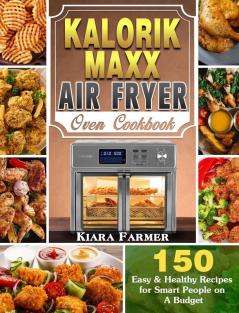 Kalorik Maxx Air Fryer Oven Cookbook: 150 Easy & Healthy Recipes for Smart People on A Budget