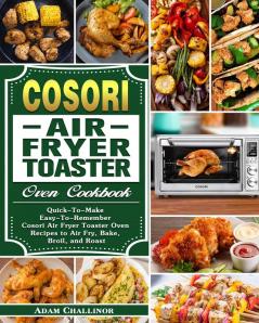 Cosori Air Fryer Toaster Oven Cookbook: Quick-To-Make Easy-To-Remember Cosori Air Fryer Toaster Oven Recipes to Air Fry Bake Broil and Roast