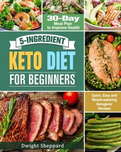 5-Ingredient Keto Diet for Beginners: Quick Easy and Mouth-watering Ketogenic Recipes with 30-Day Meal Plan to Improve Health