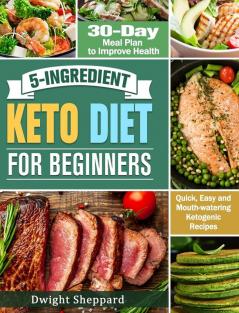 5-Ingredient Keto Diet for Beginners: Quick Easy and Mouth-watering Ketogenic Recipes with 30-Day Meal Plan to Improve Health