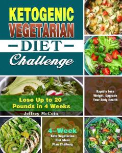 Ketogenic Vegetarian Diet Challenge: 4-Week Keto Vegetarian Diet Meal Plan Challenge - Rapidly Lose Weight Upgrade Your Body Health - Lose Up to 20 Pounds in 4 Weeks