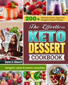 The Effortless Keto Dessert Cookbook: 200+ Delicious & Easy Sugar-free Ketogenic Dessert Recipes. (ketogenic cakes & sweets smoothies)