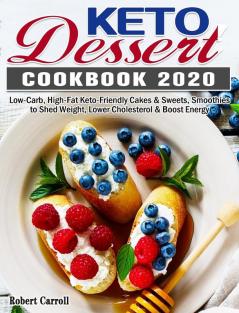 Keto Dessert Cookbook 2020: Low-Carb High-Fat Keto-Friendly Cakes & Sweets Smoothies to Shed Weight Lower Cholesterol & Boost Energy