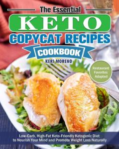 The Essential Keto Copycat Recipes Cookbook: Low-Carb High-Fat Keto-Friendly Ketogenic Diet to Nourish Your Mind and Promote Weight Loss Naturally. (Restaurant Favorites Adapted)