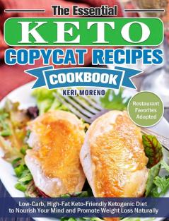 The Essential Keto Copycat Recipes Cookbook: Low-Carb High-Fat Keto-Friendly Ketogenic Diet to Nourish Your Mind and Promote Weight Loss Naturally. (Restaurant Favorites Adapted)