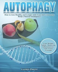 Autophagy: How to Live Healthy and Longer with Your Self-Cleansing Body's Natural Intelligence. (Lose Weight Safely Reducing Inflammation Feel Years Younger)