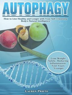 Autophagy: How to Live Healthy and Longer with Your Self-Cleansing Body's Natural Intelligence. (Lose Weight Safely Reducing Inflammation Feel Years Younger)