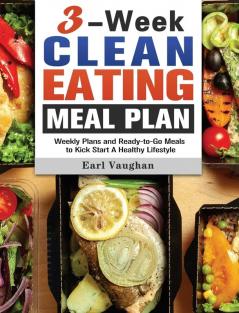 3-Week Clean-Eating Meal Plan: Weekly Plans and Ready-to-Go Meals to Kick Start A Healthy Lifestyle