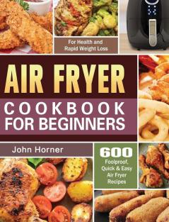 Air Fryer Cookbook for Beginners: 600 Foolproof Quick & Easy Air Fryer Recipes for Health and Rapid Weight Loss