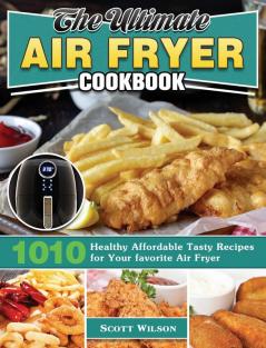 The Ultimate Air Fryer Cookbook: 1010 Healthy Affordable Tasty Recipes for Your favorite Air Fryer