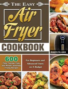 The Easy Air Fryer Cookbook: 600 Time-Saving Easy and Mouth-watering Frying Recipes for Beginners and Advanced Users on A Budget