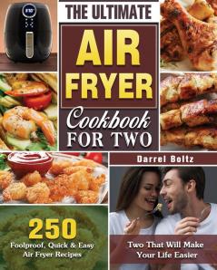 The Ultimate Air Fryer Cookbook for Two: 250 Foolproof Quick & Easy Air Fryer Recipes for Two That Will Make Your Life Easier