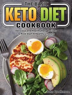 The Basic Keto Diet Cookbook: Delicious and Healthy Keto Recipes to Kick Start A Healthy Lifestyle