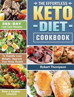 The Effortless Keto Diet Cookbook: 365-Day Low-Carb Recipes to Rapidly Lose Weight Upgrade Your Body Health and Have a Happier Lifestyle