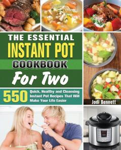 The Essential Instant Pot Cookbook For Two: 550 Quick Healthy and Cleansing Instant Pot Recipes That Will Make Your Life Easier