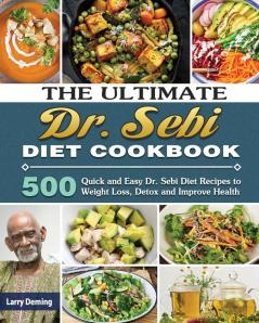 The Ultimate Dr. Sebi Diet Cookbook: 500 Quick and Easy Dr. Sebi Diet Recipes to Weight Loss Detox and Improve Health