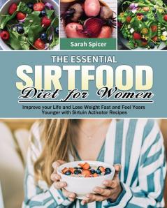 The Essential Sirtfood Diet for Women: Improve your Life and Lose Weight Fast and Feel Years Younger with Sirtuin Activator Recipes