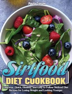 Sirtfood Diet Cookbook: Delicious Quick Healthy and Easy to Follow Sirtfood Diet Recipes for Losing Weight and Looking Younger