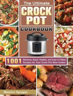 The Ultimate Crock Pot Cookbook: 1001 Delicious Quick Healthy and Easy to Follow Recipes for Your Crock Pot Slow Cooker