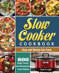 Slow Cooker Cookbook: 800 Simple Yummy and Cleansing Slow Cooker Recipes that Busy and Novice Can Cook