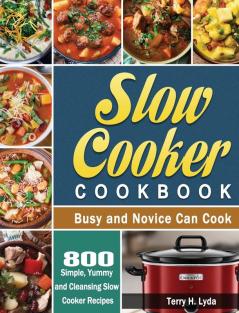 Slow Cooker Cookbook: 800 Simple Yummy and Cleansing Slow Cooker Recipes that Busy and Novice Can Cook