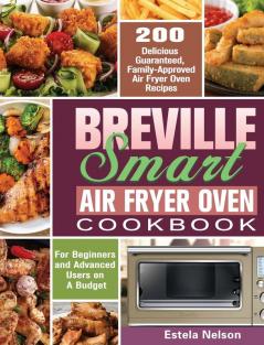 Breville Smart Air Fryer Oven Cookbook: 200 Delicious Guaranteed Family-Approved Air Fryer Oven Recipes for Beginners and Advanced Users on A Budget