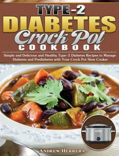 Type-2 Diabetes Crock Pot Cookbook: Simple and Delicious and Healthy Type-2 Diabetes Recipes to Manage Diabetes and Prediabetes with Your Crock Pot Slow Cooker