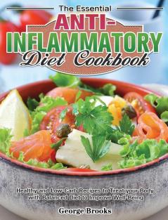 The Essential Anti-Inflammatory Diet Cookbook: Healthy and Easy Recipes to Treat your Body with Balanced Diet to Improve Well-Being