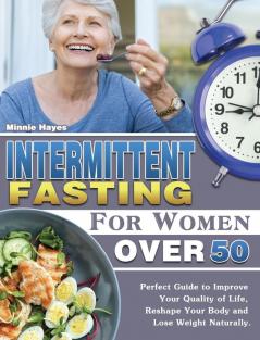 Intermittent Fasting For Women Over 50: Perfect Guide to Improve Your Quality of Life Reshape Your Body and Lose Weight Naturally.