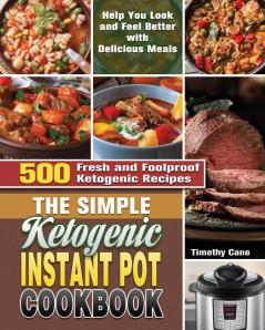 The Simple Ketogenic Instant Pot Cookbook: 500 Fresh and Foolproof Ketogenic Recipes to Help You Look and Feel Better with Delicious Meals