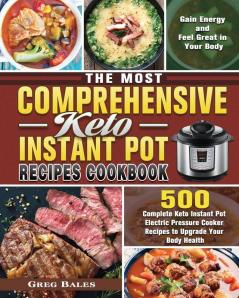 The Most Comprehensive Keto Instant Pot Recipes Cookbook: 500 Complete Keto Instant Pot Electric Pressure Cooker Recipes to Upgrade Your Body Health Gain Energy and Feel Great in Your Body