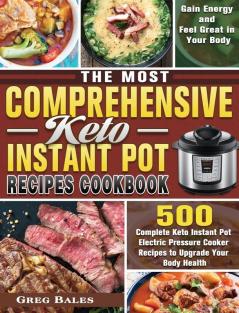 The Most Comprehensive Keto Instant Pot Recipes Cookbook: 500 Complete Keto Instant Pot Electric Pressure Cooker Recipes to Upgrade Your Body Health Gain Energy and Feel Great in Your Body