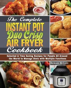 The Complete Instant Pot Duo Crisp Air Fryer Cookbook: Selected & Time Saving Recipes for People All Around the World to Manage Diets with Multiple Functions