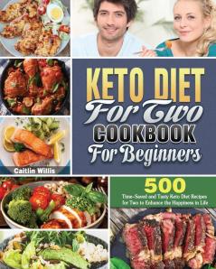 Keto Diet For Two Cookbook For Beginners: 500 Time-Saved and Tasty Keto Diet Recipes for Two to Enhance the Happiness in Life