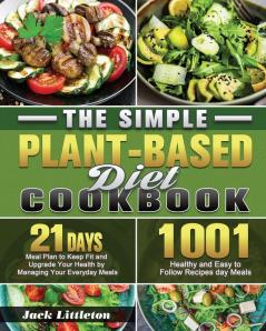 The Simple Plant- Based Diet Cookbook: 1001 Healthy and Easy Recipes with 21 Days Meal Plan to Keep Fit and Upgrade Your Health by Managing Your Everyday Meals