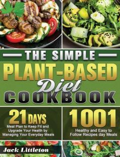 The Simple Plant- Based Diet Cookbook: 1001 Healthy and Easy Recipes with 21 Days Meal Plan to Keep Fit and Upgrade Your Health by Managing Your Everyday Meals