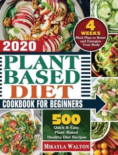 Plant Based Diet Cookbook for Beginners 2020: 500 Quick & Easy Plant-Based Healthy Diet Recipes with 4 Weeks Meal Plan to Reset and Energize Your Body