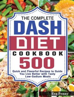 The Complete Dash Diet Cookbook: 500 Quick and Flavorful Recipes to Guide You Live Better with Tasty Low-Sodium Meals