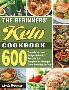 The Beginners' Keto Cookbook: 600 Time-Saved and Budget-Friendly Recipes for Everyone to Manage Their Everyday Dishes