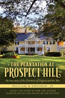 The Plantation at Prospect Hill: The True Story of the Overtons of Virginia and the War 1861 - 1865