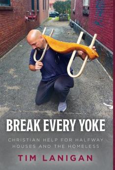 Break Every Yoke: Christian Help for Halfway Houses and the Homeless: 1 (Break Every Yoke/Rebuilding Your Life)