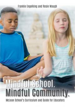 Mindful School. Mindful Community.: McLean School's Curriculum and Guide for Educators Information Resources and Materials to Develop Implement and Sustain a K-12 Mindfulness Program