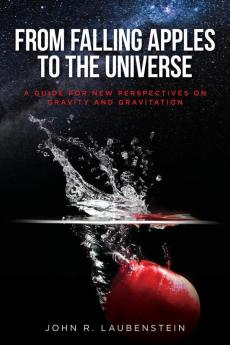 From Falling Apples to the Universe: A Guide for New Perspectives on Gravity and Gravitation