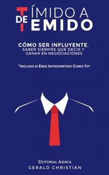 De Tímido A Temido: Cómo Ser Influyente, Saber Siempre Qué Decir Y Ganar En Negociaciones... Incluso Si Eres Introvertido Como Yo (Spanish Edition)