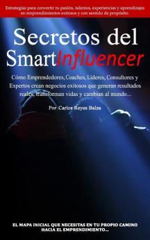 Secretos del SmartInfluencer: Cómo Emprendedores Coaches Líderes Consultores y Expertos Crean Negocios Exitosos que Generan Resultados Reales y Cambian al Mundo.