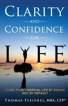 Clarity And Confidence For Life(R): Living Your Financial Life By Design, Not By Default