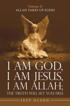 I Am God I Am Jesus I Am Allah; the Truth Will Set You Free: Allah Takes up Flesh