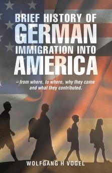 Brief History of German Immigration into America - from Where to Where Why They Came and What They Contributed.