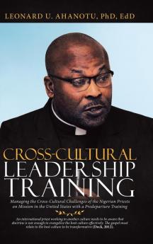 Cross-Cultural Leadership Training: Managing the Cross-Cultural Challenges of the Nigerian Priests on Mission in the United States with a Predeparture Training